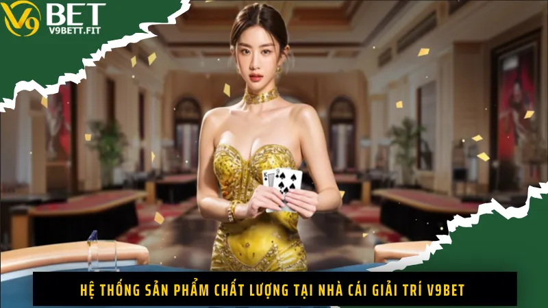 Hệ thống sản phẩm chất lượng tại nhà cái giải trí V9Bet