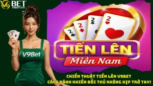 Chiến Thuật Tiến Lên V9bet - Cách Đánh Khiến Đối Thủ Không Kịp Trở Tay!