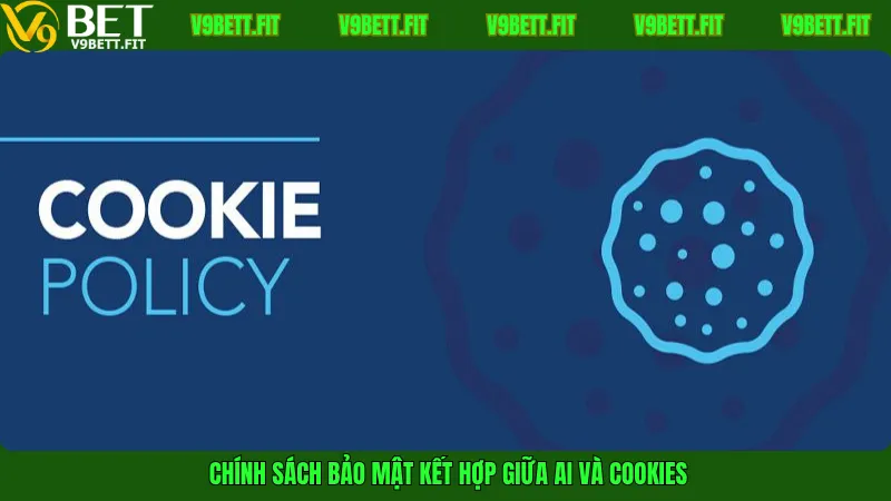Chính sách bảo mật kết hợp giữa AI và Cookies