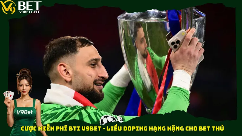 Cược miễn phí BTi V9bet - Liều doping hạng nặng cho bet thủ