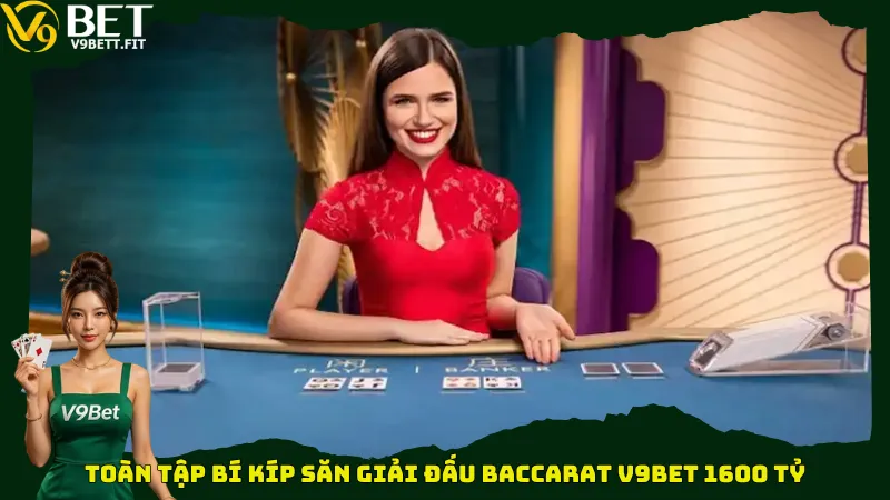 Toàn tập bí kíp săn giải đấu Baccarat V9bet 1600 tỷ