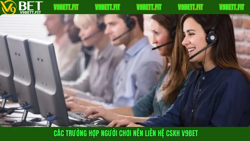 Các trường hợp người chơi nên liên hệ CSKH V9Bet