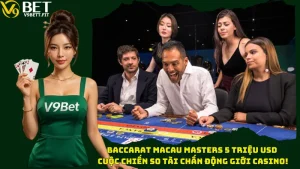 Baccarat Macau Masters 5 Triệu USD - Cuộc Chiến So Tài Chấn Động Giới Casino!