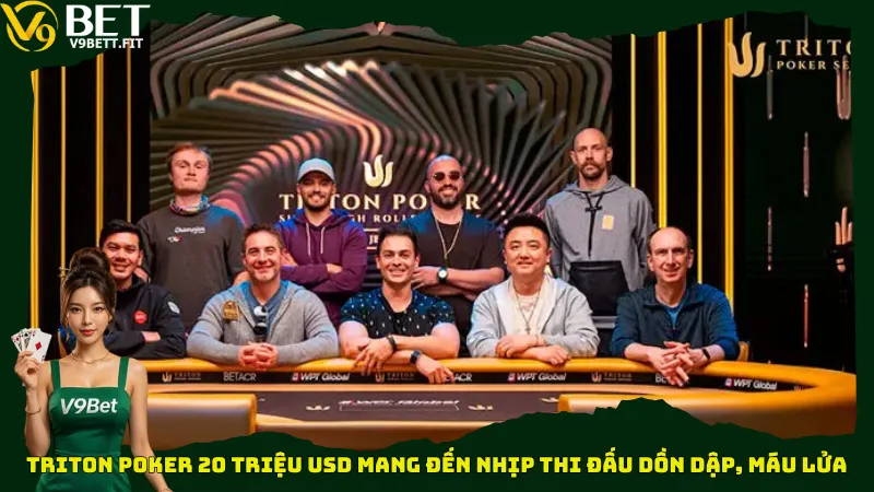 Triton Poker 20 triệu USD mang đến nhịp thi đấu dồn dập, máu lửa