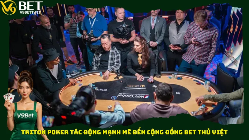 Triton Poker tác động mạnh mẽ đến cộng đồng bet thủ Việt
