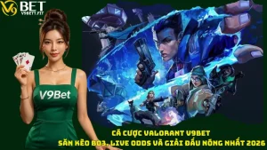 Cá Cược Valorant V9bet – Săn Kèo BO3, Live Odds Và Giải Đấu Nóng Nhất 2026