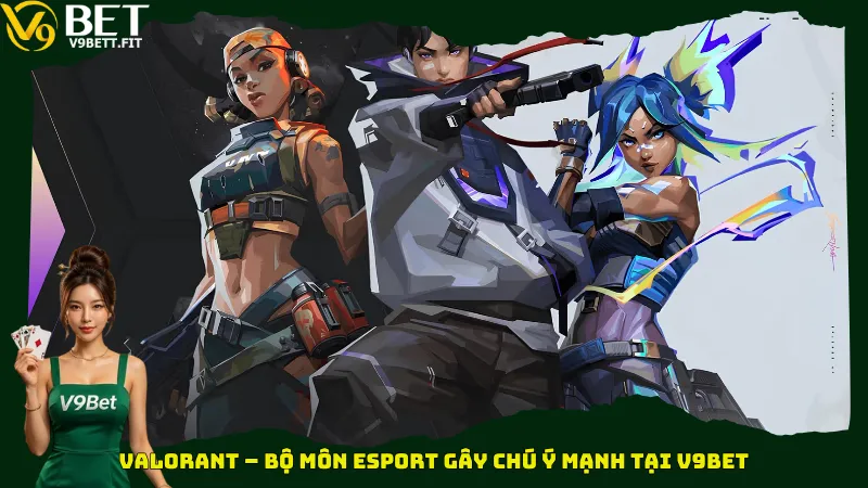 Valorant – Bộ môn Esport gây chú ý mạnh tại V9bet