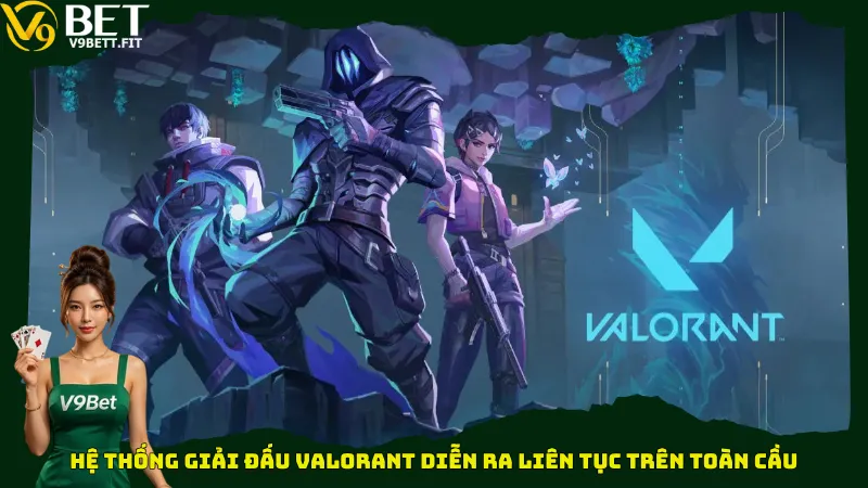 Hệ thống giải đấu Valorant diễn ra liên tục trên toàn cầu