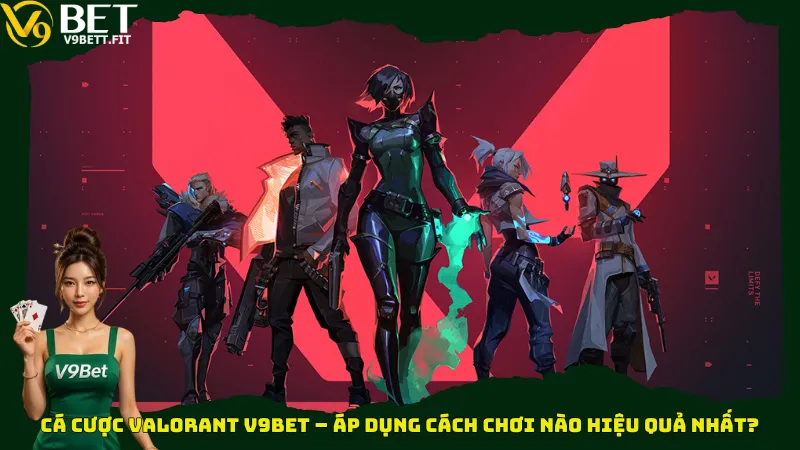 Cá cược Valorant V9bet – Áp dụng cách chơi nào hiệu quả nhất?
