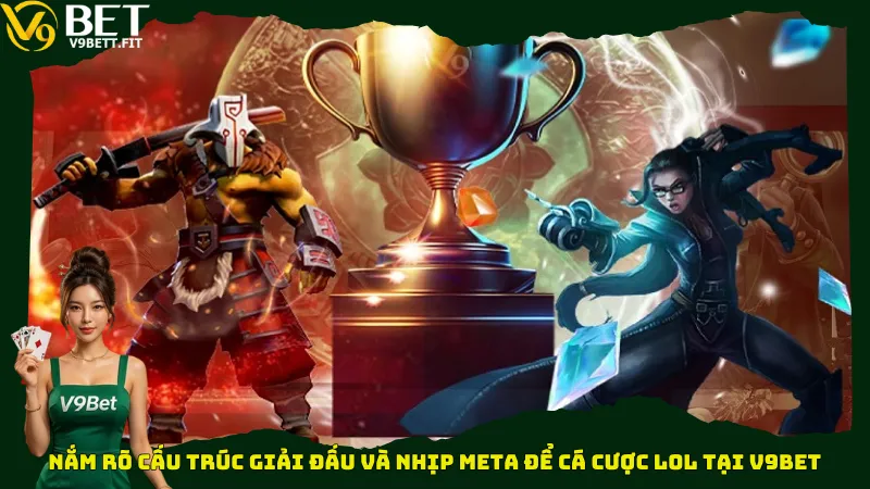 Nắm rõ cấu trúc giải đấu và nhịp meta để cá cược LOL tại V9bet