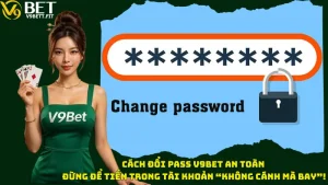 Cách Đổi Pass V9bet An Toàn - Đừng Để Tiền Trong Tài Khoản “Không Cánh Mà Bay”!