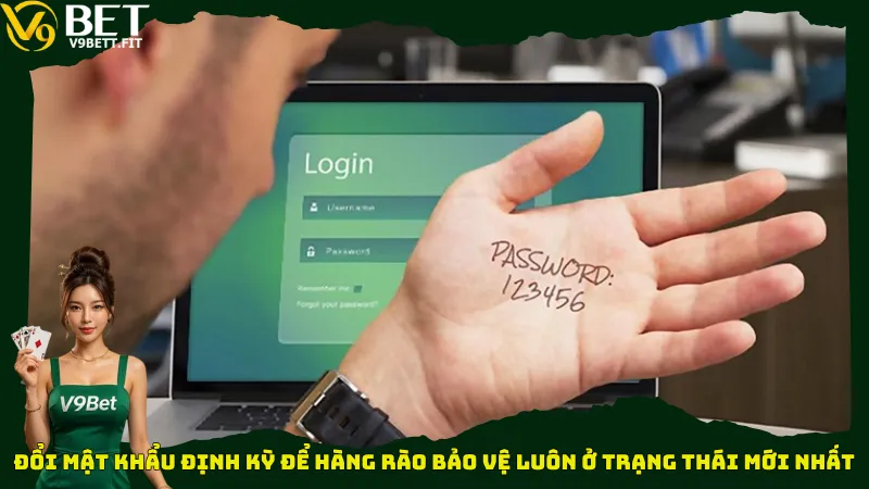 Đổi mật khẩu định kỳ để hàng rào bảo vệ luôn ở trạng thái mới nhất