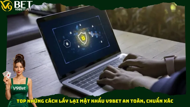 Top những cách lấy lại mật khẩu V9bet an toàn, chuẩn xác