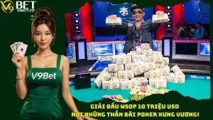 Giải Đấu WSOP 10 Triệu USD - Nơi Những Thần Bài Poker Xưng Vương!
