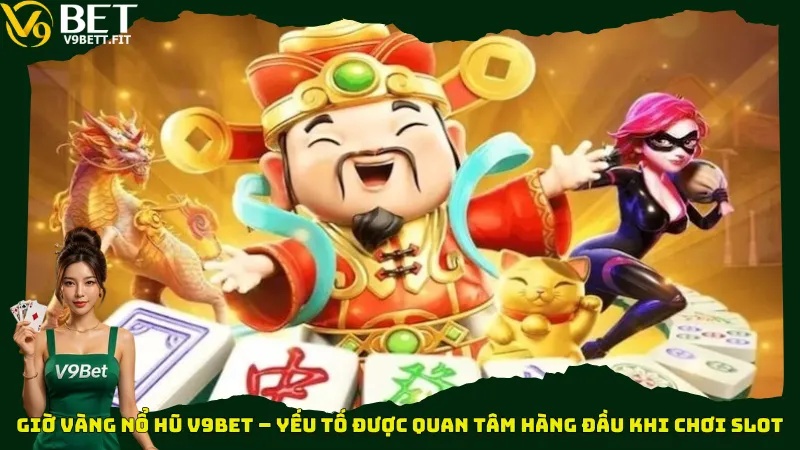 Giờ vàng nổ hũ V9bet – Yếu tố được quan tâm hàng đầu khi chơi slot