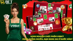 Kinh Nghiệm Chơi Phỏm V9bet - Muốn Thắng Nhiều, Bạn Đang Sai Ở Bước Nào?
