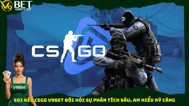 Soi kèo CSGO V9bet đòi hỏi sự phân tích sâu, am hiểu kỹ càng
