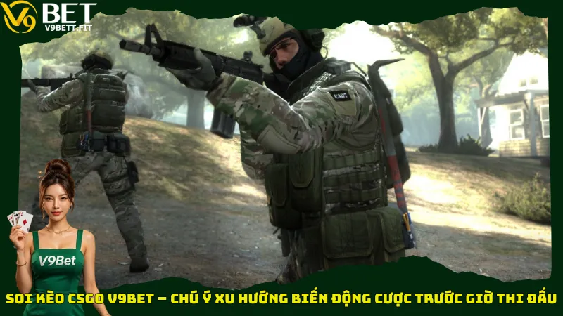 Soi kèo CSGO V9bet – Chú ý xu hướng biến động cược trước giờ thi đấu