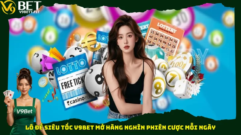 Lô đề siêu tốc V9bet mở hàng nghìn phiên cược mỗi ngày