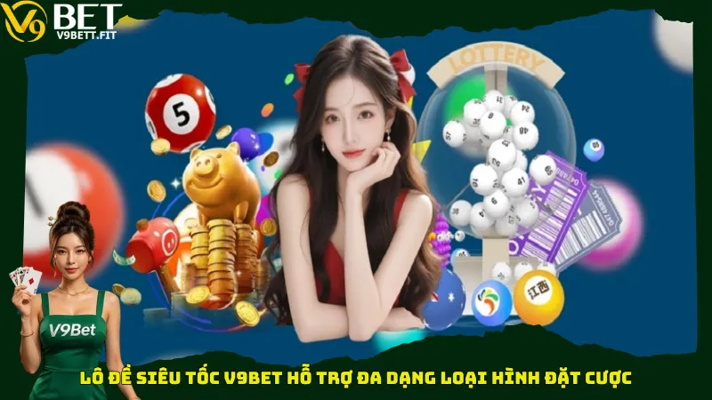 Lô đề siêu tốc V9bet hỗ trợ đa dạng loại hình đặt cược