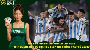 Soi Kèo Argentina World Cup 2026 - Nhà Đương Kim Vô Địch Có Tiếp Tục Thống Trị Thế Giới?