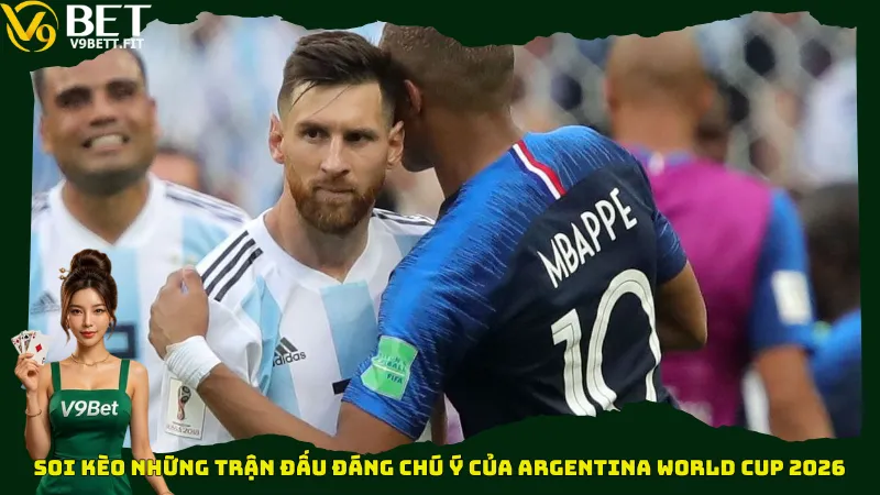 Soi kèo những trận đấu đáng chú ý của Argentina World Cup 2026