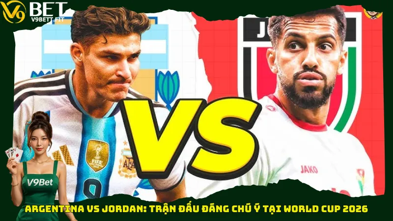Argentina vs Jordan: Trận đấu đáng chú ý tại World Cup 2026