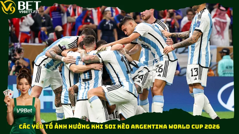 Các yếu tố ảnh hưởng khi soi kèo Argentina World Cup 2026
