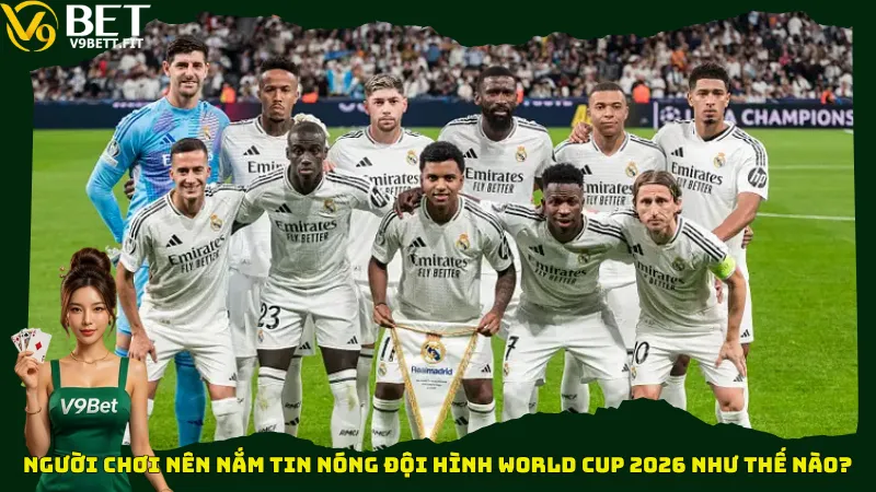 Người chơi nên nắm tin nóng đội hình World Cup 2026 như thế nào?