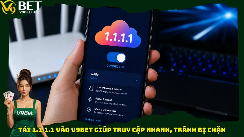 Tải 1.1.1.1 vào V9bet giúp truy cập nhanh, tránh bị chặn